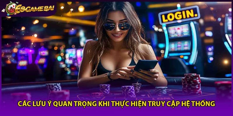 Các lưu ý quan trọng khi thực hiện truy cập hệ thống