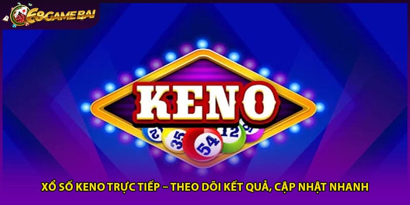 Xổ Số Keno Trực Tiếp – Theo Dõi Kết Quả, Cập Nhật Nhanh
